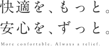 快適を、もっと。　安心を、ずっと。